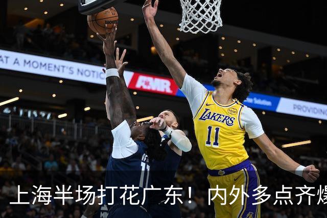 上海半场打花广东！内外多点齐爆碾压，广东防守纯送，主帅也懵了