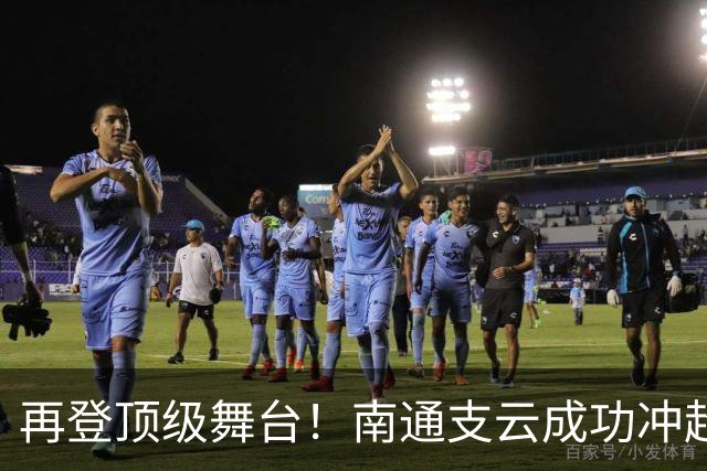 再登顶级舞台！南通支云成功冲超，江苏足球重回中超版图