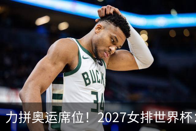 力拼奥运席位！2027女排世界杯：中国与荷兰瑞士瑞典同组