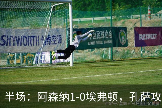 半场：阿森纳1-0埃弗顿，孔萨攻入加盟处子球，马杜埃凯造险