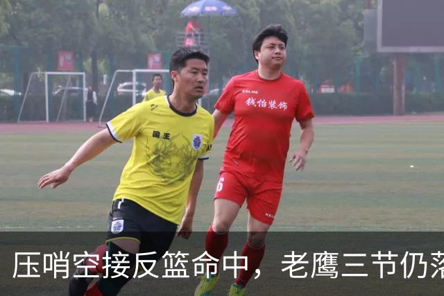 压哨空接反篮命中，老鹰三节仍落后11分