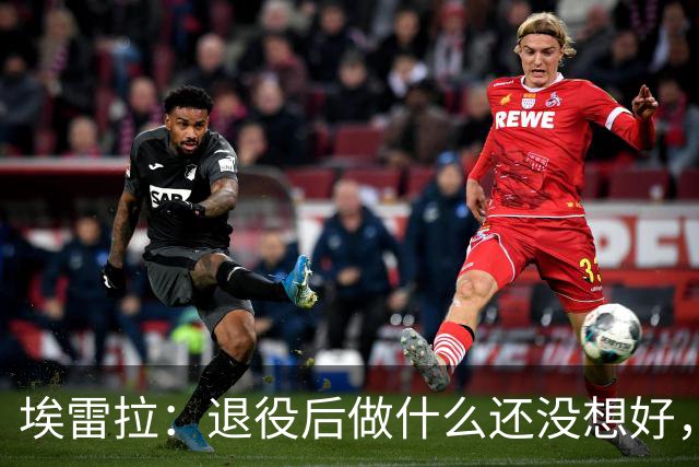 埃雷拉：退役后做什么还没想好，执教和媒体工作我都喜欢
