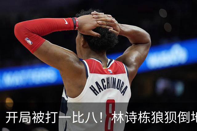 开局被打一比八！林诗栋狼狈倒地，谁料破局关键竟是这一记神摔？