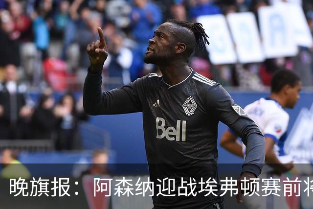 晚旗报：阿森纳迎战埃弗顿赛前将悼念终身主席弗赖尔