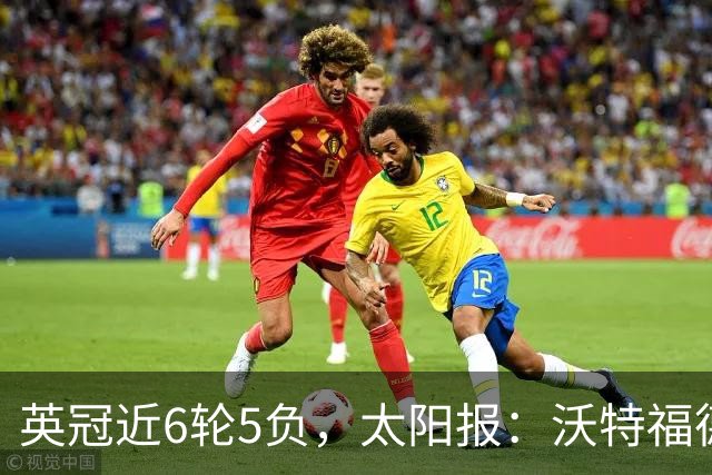 英冠近6轮5负，太阳报：沃特福德强制球员住酒店集训