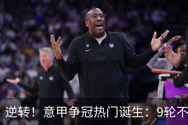 逆转！意甲争冠热门诞生：9轮不败，狂揽21分，只比国米少1分