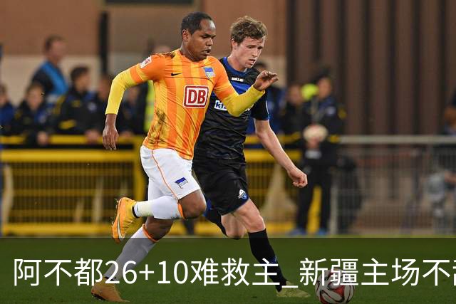 阿不都26+10难救主 新疆主场不敌浙江3连败