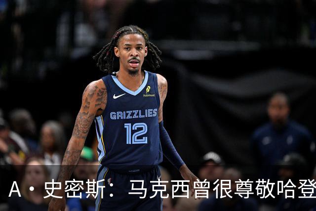 A·史密斯：马克西曾很尊敬哈登，但可能对他季后赛拉垮失望